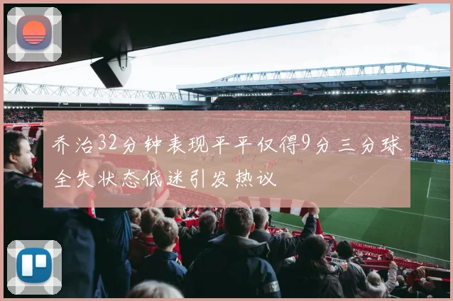 乔治32分钟表现平平仅得9分三分球全失状态低迷引发热议