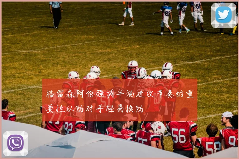 格雷森阿伦强调半场进攻节奏的重要性以防对手轻易换防