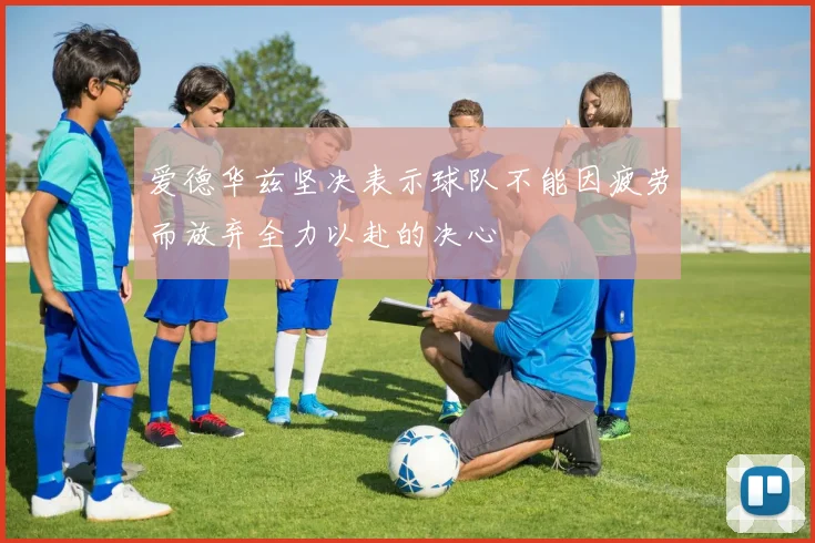 爱德华兹坚决表示球队不能因疲劳而放弃全力以赴的决心