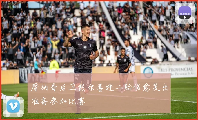 摩纳哥后卫戴尔喜迎二胎伤愈复出准备参加比赛