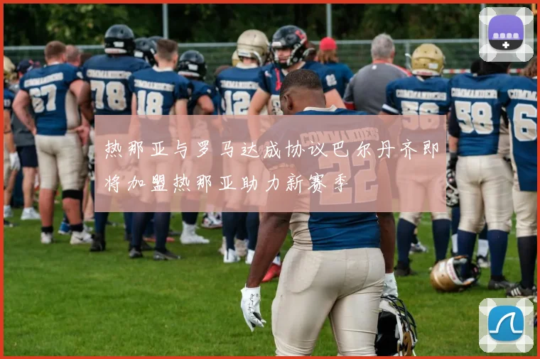 热那亚与罗马达成协议巴尔丹齐即将加盟热那亚助力新赛季