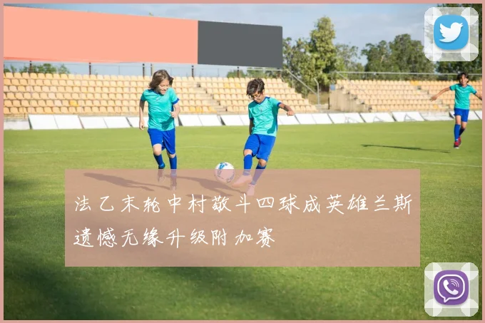 法乙末轮中村敬斗四球成英雄兰斯遗憾无缘升级附加赛